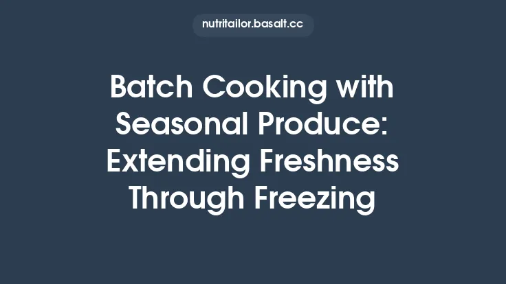 Batch Cooking with Seasonal Produce: Extending Freshness Through Freezing Thumbnail