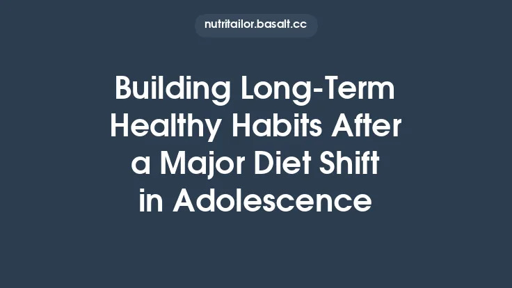 Building Long‑Term Healthy Habits After a Major Diet Shift in Adolescence Thumbnail