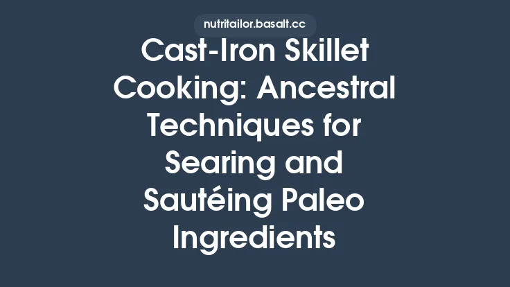 Cast‑Iron Skillet Cooking: Ancestral Techniques for Searing and Sautéing Paleo Ingredients Thumbnail