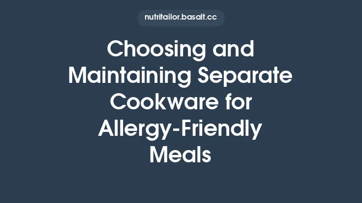 Choosing and Maintaining Separate Cookware for Allergy‑Friendly Meals Thumbnail