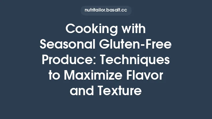 Cooking with Seasonal Gluten‑Free Produce: Techniques to Maximize Flavor and Texture Thumbnail