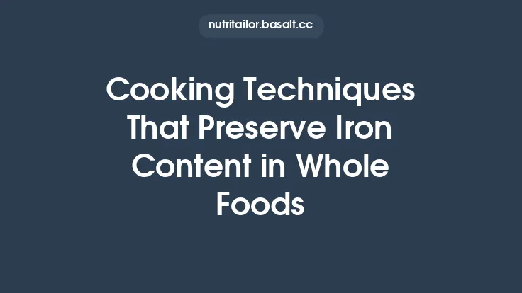 Cooking Techniques That Preserve Iron Content in Whole Foods Thumbnail