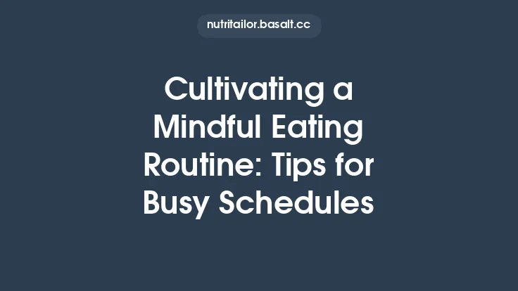 Cultivating a Mindful Eating Routine: Tips for Busy Schedules Thumbnail