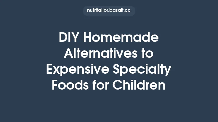 DIY Homemade Alternatives to Expensive Specialty Foods for Children Thumbnail