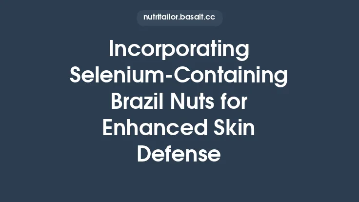 Incorporating Selenium‑Containing Brazil Nuts for Enhanced Skin Defense Thumbnail