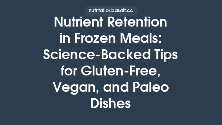 Nutrient Retention in Frozen Meals: Science‑Backed Tips for Gluten‑Free, Vegan, and Paleo Dishes Thumbnail