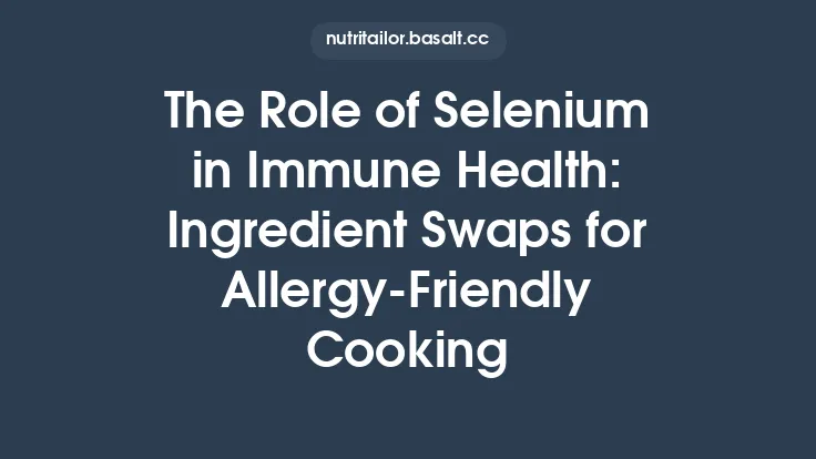 The Role of Selenium in Immune Health: Ingredient Swaps for Allergy‑Friendly Cooking Thumbnail