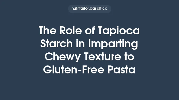 The Role of Tapioca Starch in Imparting Chewy Texture to Gluten‑Free Pasta Thumbnail