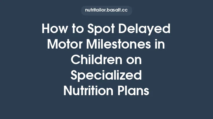 How to Spot Delayed Motor Milestones in Children on Specialized Nutrition Plans Thumbnail