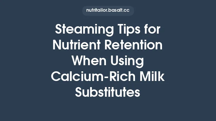 Steaming Tips for Nutrient Retention When Using Calcium‑Rich Milk Substitutes Thumbnail