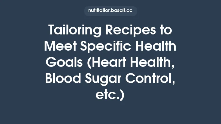 Tailoring Recipes to Meet Specific Health Goals (Heart Health, Blood Sugar Control, etc.) Thumbnail