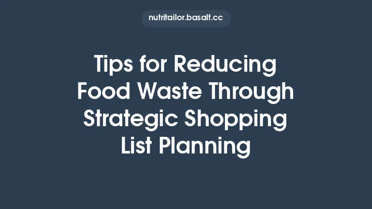 Tips for Reducing Food Waste Through Strategic Shopping List Planning Thumbnail
