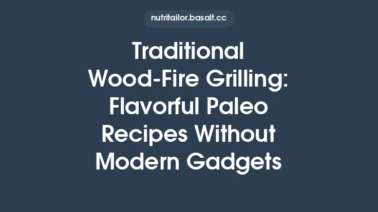 Traditional Wood‑Fire Grilling: Flavorful Paleo Recipes Without Modern Gadgets Thumbnail