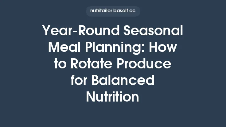 Year‑Round Seasonal Meal Planning: How to Rotate Produce for Balanced Nutrition Thumbnail
